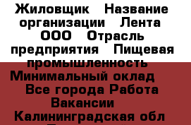 Жиловщик › Название организации ­ Лента, ООО › Отрасль предприятия ­ Пищевая промышленность › Минимальный оклад ­ 1 - Все города Работа » Вакансии   . Калининградская обл.,Пионерский г.